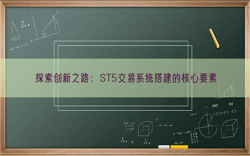 探索创新之路：ST5交易系统搭建的核心要素(图1)