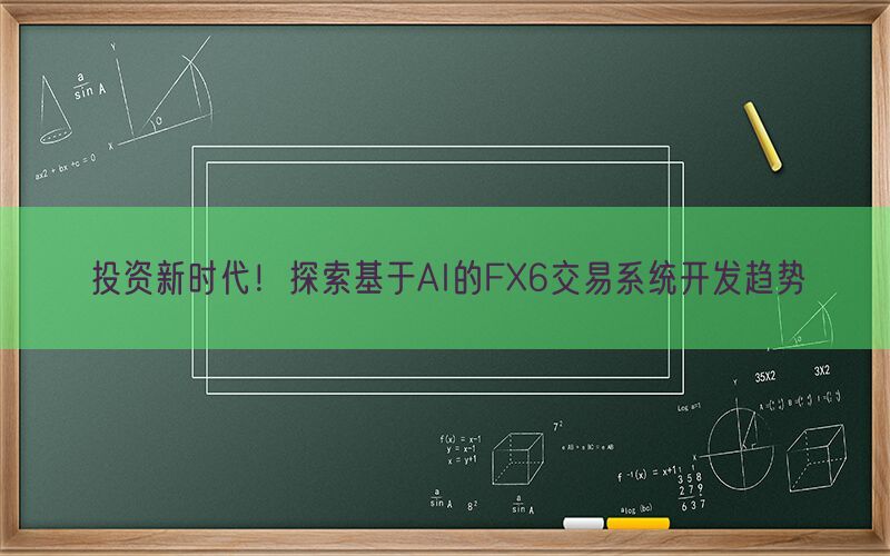 投资新时代！探索基于AI的FX6交易系统开发趋势(图1)