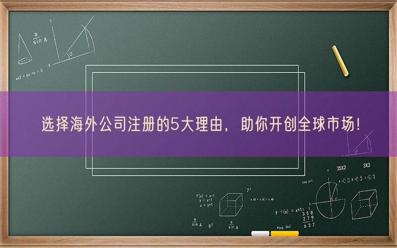 选择海外公司注册的5大理由，助你开创全球市场！(图1)