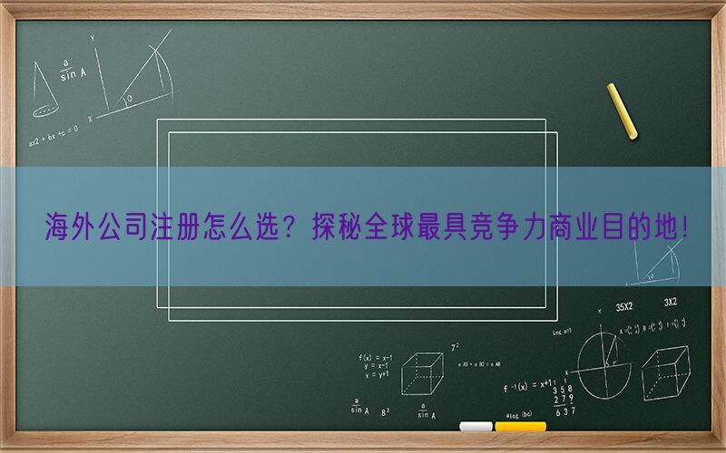 海外公司注册怎么选？探秘全球最具竞争力商业目的地！(图1)