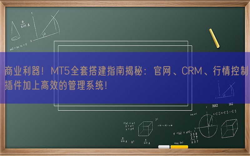 商业利器！MT5全套搭建指南揭秘：官网、CRM、行情控制插件加上高效的管理系统！(图1)