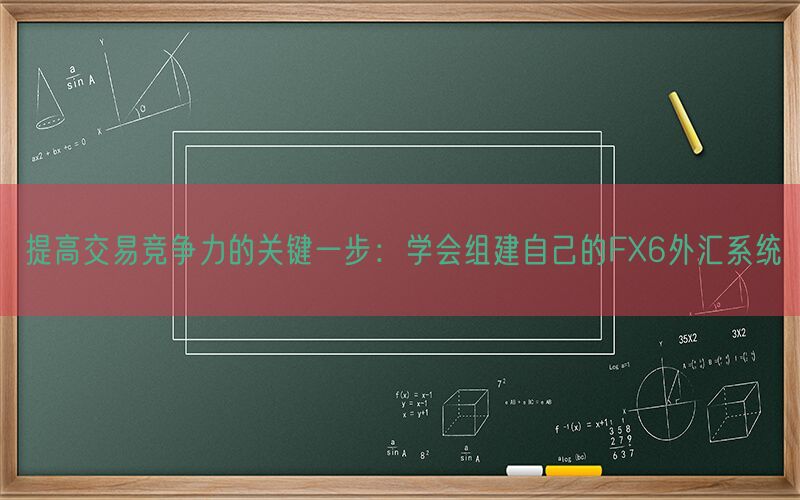 提高交易竞争力的关键一步：学会组建自己的FX6外汇系统(图1)