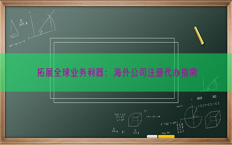 拓展全球业务利器：海外公司注册代办指南(图1)