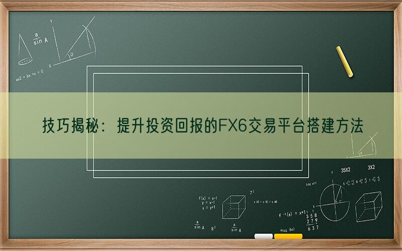 技巧揭秘：提升投资回报的FX6交易平台搭建方法(图1)