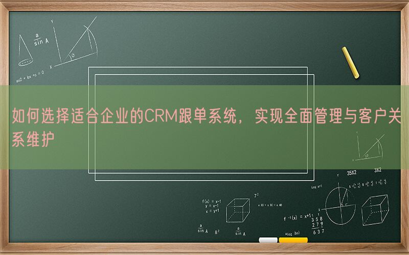 如何选择适合企业的CRM跟单系统，实现全面管理与客户关系维护(图1)