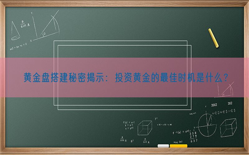 黄金盘搭建秘密揭示：投资黄金的最佳时机是什么？(图1)