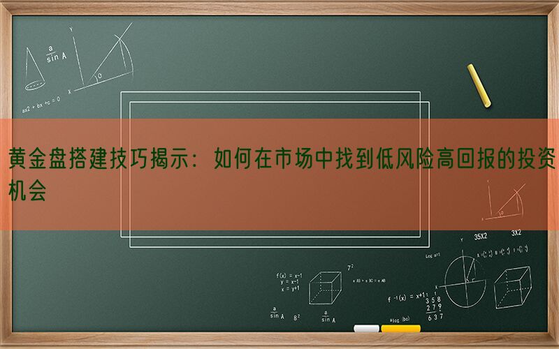 黄金盘搭建技巧揭示：如何在市场中找到低风险高回报的投资机会(图1)