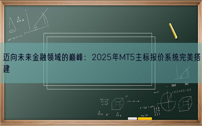 迈向未来金融领域的巅峰：2025年MT5主标报价系统完美搭建(图1)