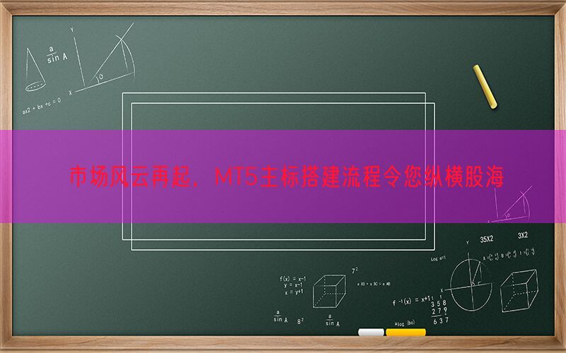 市场风云再起，MT5主标搭建流程令您纵横股海(图1)