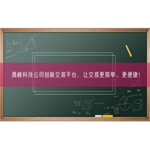 晟峰科技公司创新交易平台，让交易更简单、更便捷！