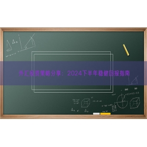 外汇投资策略分享：2024下半年稳健回报指南