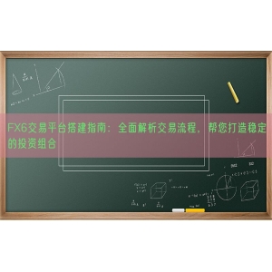 FX6交易平台搭建指南：全面解析交易流程，帮您打造稳定的投资组合