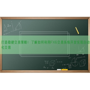 打造稳健交易策略！了解如何利用FX6交易系统开发实现自动化交易