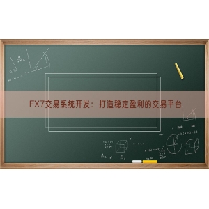 FX7交易系统开发：打造稳定盈利的交易平台