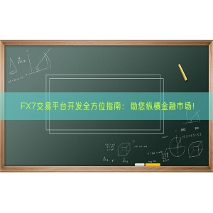 FX7交易平台开发全方位指南：助您纵横金融市场！