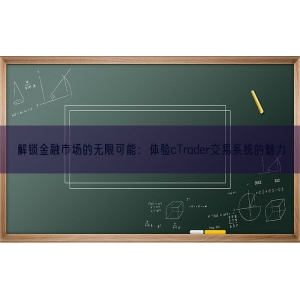 解锁金融市场的无限可能：体验cTrader交易系统的魅力