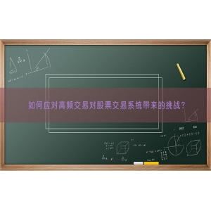 如何应对高频交易对股票交易系统带来的挑战？