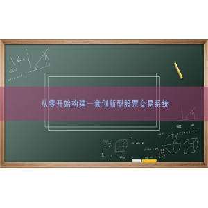 从零开始构建一套创新型股票交易系统