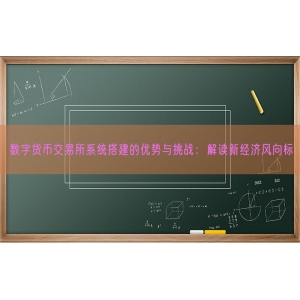 数字货币交易所系统搭建的优势与挑战：解读新经济风向标