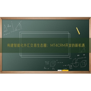 构建智能化外汇交易生态圈：MT4CRM开发的新机遇