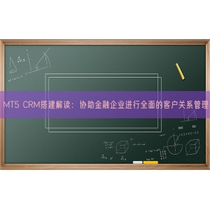 MT5 CRM搭建解读：协助金融企业进行全面的客户关系管理