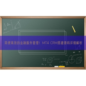 简便高效的金融服务管理！MT4 CRM搭建源码详细解析