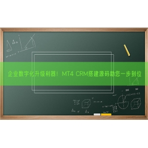 企业数字化升级利器！MT4 CRM搭建源码助您一步到位