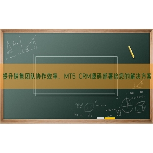 提升销售团队协作效率，MT5 CRM源码部署给您的解决方案