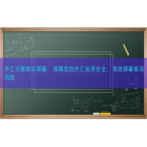 外汇天眼客诉屏蔽：保障您的外汇投资安全，有效屏蔽客诉风险