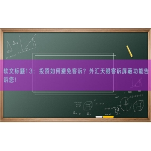 软文标题13：投资如何避免客诉？外汇天眼客诉屏蔽功能告诉您！