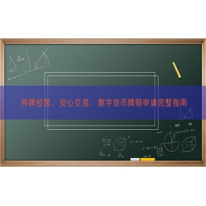 持牌经营，安心交易：数字货币牌照申请完整指南