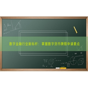 数字金融行业新标杆：掌握数字货币牌照申请要点