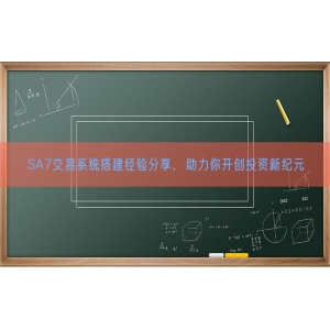 SA7交易系统搭建经验分享，助力你开创投资新纪元