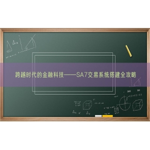 跨越时代的金融科技——SA7交易系统搭建全攻略