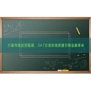 打破传统投资瓶颈，SA7交易系统搭建引领金融革命