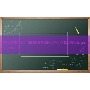 财富增长的捷径！如何快速搭建FX7外汇交易系统实现 passives incom