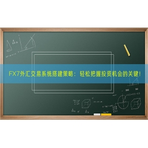 FX7外汇交易系统搭建策略：轻松把握投资机会的关键！