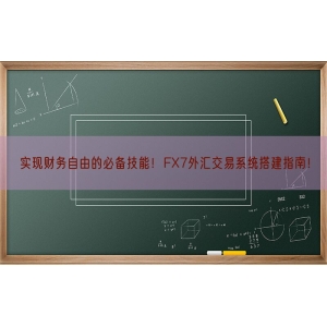 实现财务自由的必备技能！FX7外汇交易系统搭建指南！