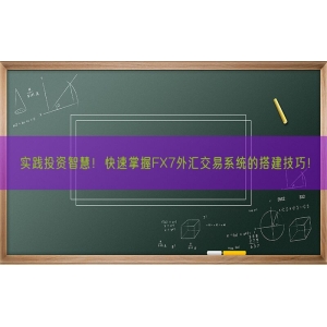 实践投资智慧！快速掌握FX7外汇交易系统的搭建技巧！