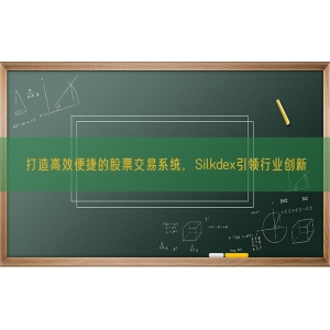 打造高效便捷的股票交易系统，Silkdex引领行业创新