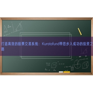 打造高效的股票交易系统：Kurotofund带您步入成功的投资之路