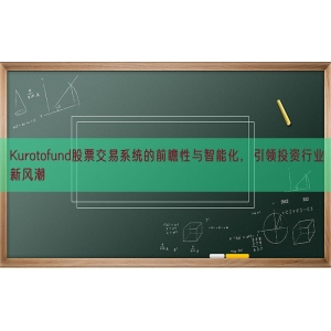 Kurotofund股票交易系统的前瞻性与智能化，引领投资行业新风潮