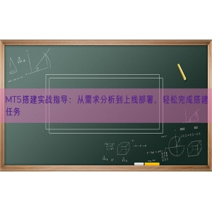 MT5搭建实战指导：从需求分析到上线部署，轻松完成搭建任务