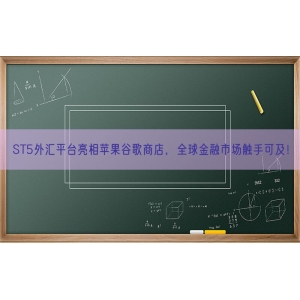 ST5外汇平台亮相苹果谷歌商店，全球金融市场触手可及！