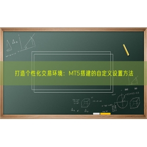 打造个性化交易环境：MT5搭建的自定义设置方法