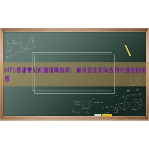 MT5搭建常见问题排障指南：解决您在实际应用中遇到的困惑