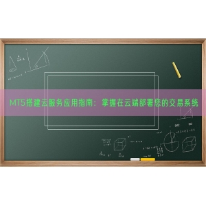 MT5搭建云服务应用指南：掌握在云端部署您的交易系统