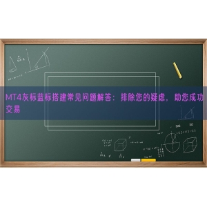 MT4灰标蓝标搭建常见问题解答：排除您的疑虑，助您成功交易