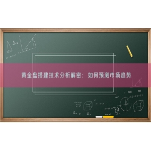 黄金盘搭建技术分析解密：如何预测市场趋势