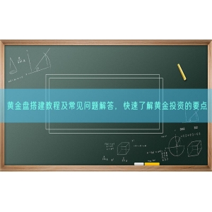 黄金盘搭建教程及常见问题解答，快速了解黄金投资的要点